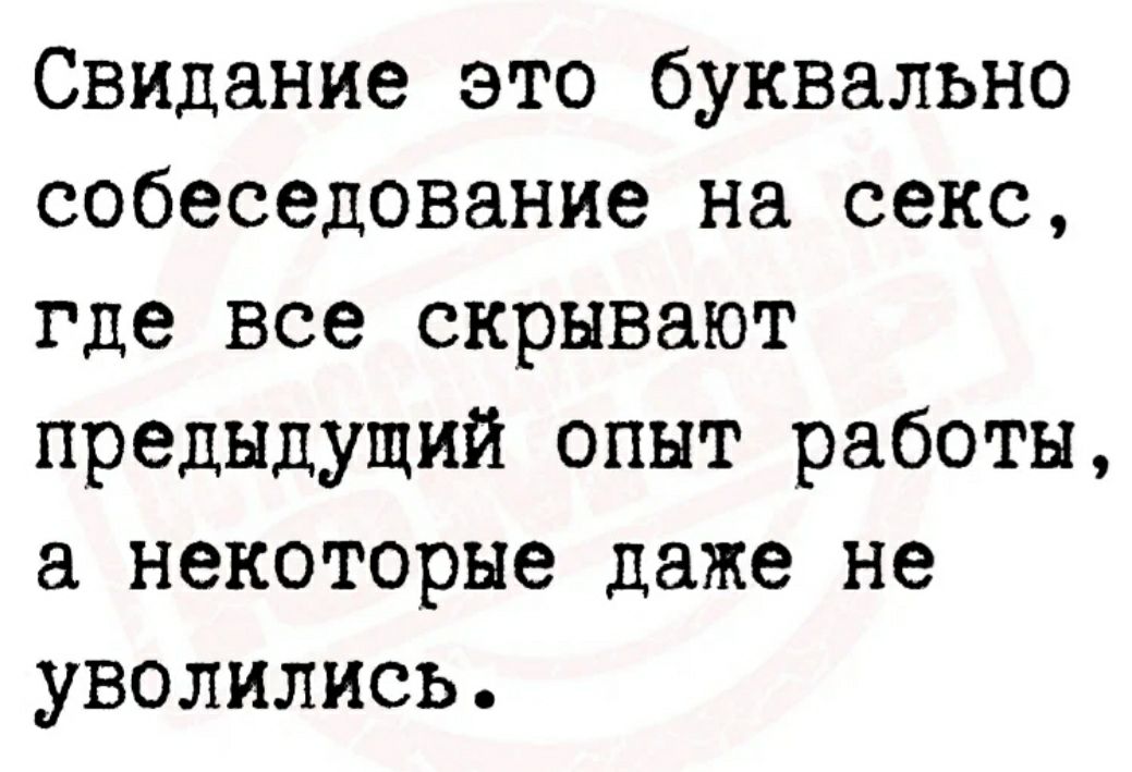 Свидание это буквально собеседование на секс где все скрывают предыдущий опыт работы а некоторые даже не уволились