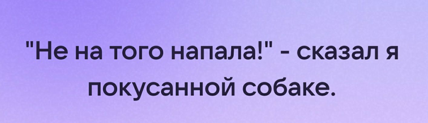 Не на того напала сказал я покусанной собаке