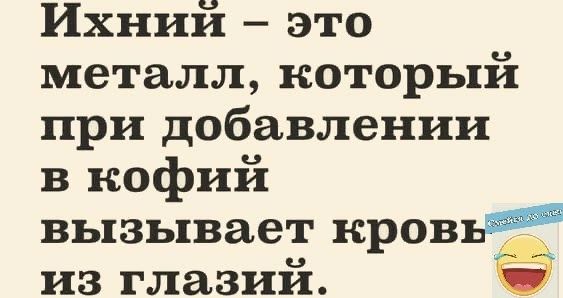 Ихний это металл который при добавлении в кофий вызывает кровь из глазий