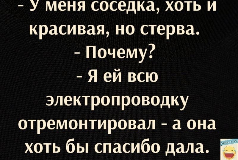 У меня соседка хоть и красивая но стерва Почему Я ей всю электропроводку отремонтировал а она хоть бы спасибо дала