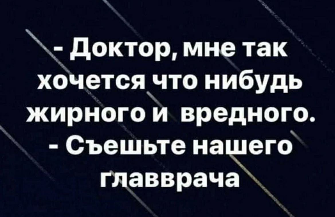 доктор мне так хочетсячто нибудь жирного и вредного Съешьте начего главврача