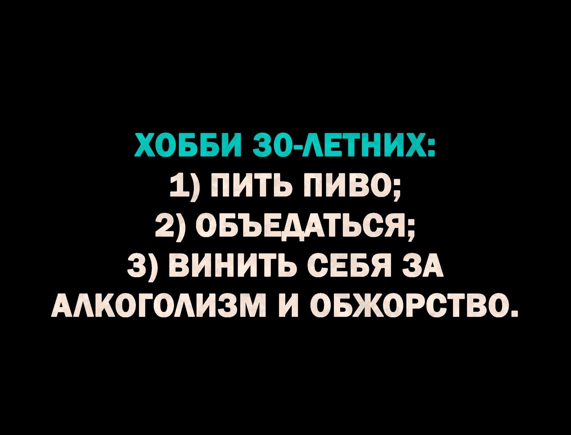 ХОББИ ЗО АЕТНИХ 1 ПИТЬ ПИВО 2 ОБЪЕААТЬОЯ 3 ВИНИТЬ СЕБЯ ЗА ААКОГОАИЗМ И ОБЖОРСТВО