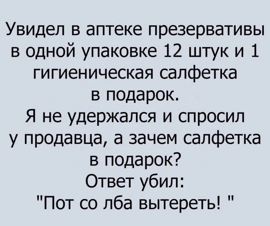 Увидел в аптеке презервативы в одной упаковке 12 штук и 1 гигиеническая салфетка в подарок Я не удержался и спросил у продавца а зачем салфетка в подарок Ответ убил Пот со лба вытереть