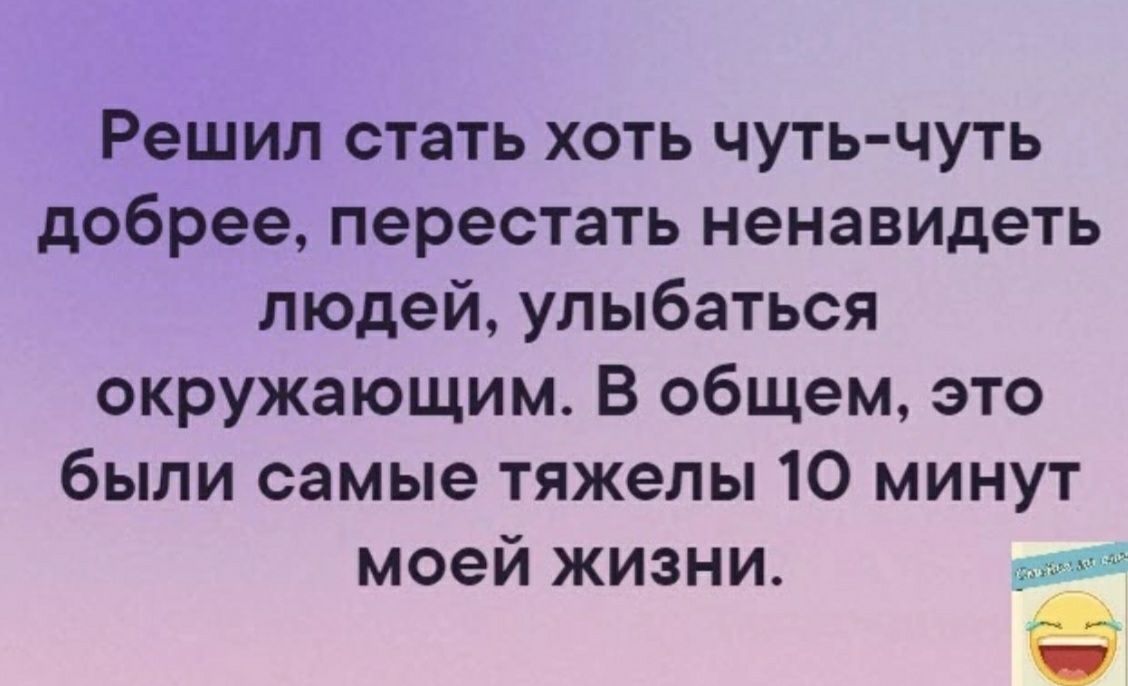 Решил стать хоть чуть чуть добрее перестать ненавидеть людей улыбаться окружающим В общем это были самые тяжелы 10 минут моей жизни