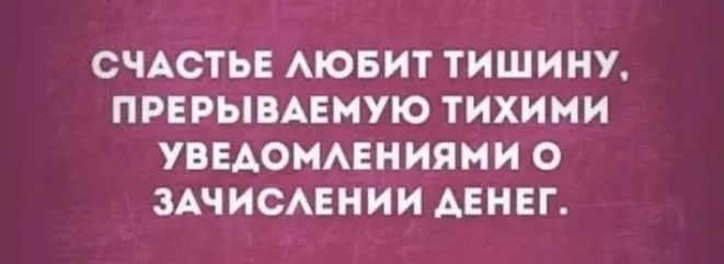 СЧАСТЬЕ АЮБИТ ТИШИНУ ПРЕРЫВАЕМУЮ ТИХИМИ УВЕАОНАЕНИЯМИ О ЗАЧИСАЕНИИ АЕНЕГ