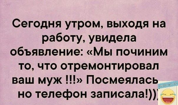 Сегодня утром выходя на работу увидела объявление Мы починим то что отремонтировал ваш муж Посмеялась но телефон записала _