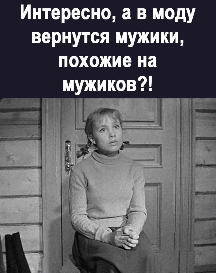 Интересно а в моду вернутся мужики похожие на мужиков