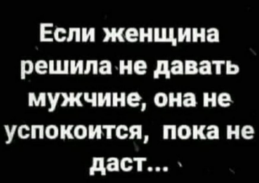 Если женщина решила не давать мужчине она не успокоится пока не даст