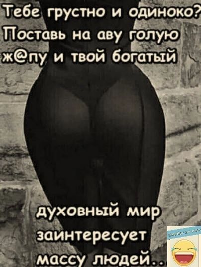 ЪТёбё грустно и 05546490 Поставь на еву голуюи Кр жёпу и твой богатый _духовный мир заинтересует Ь мдссу людей