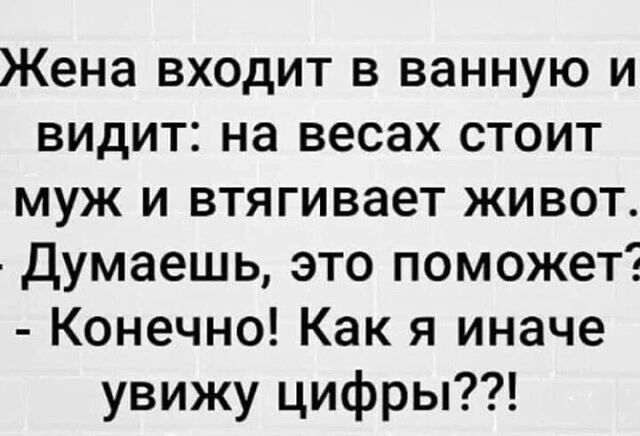 Жена входит в ванную и видит на весах стоит муж и втягивает живот Думаешь это поможет Конечно Как я иначе увижу цифры