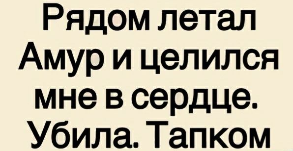 Рядом летал Амур и целился мне в сердце Убила Тапком