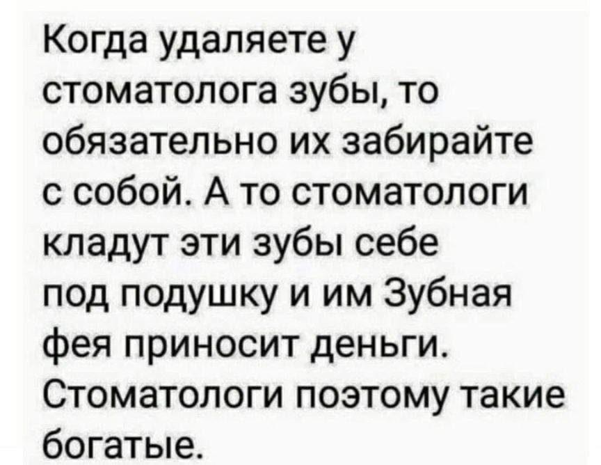 Когда удаляете у стоматолога зубы то обязательно их забирайте с собой А то стоматологи кладут эти зубы себе под подушку и им Зубная фея приносит деньги Стоматологи поэтому такие богатые