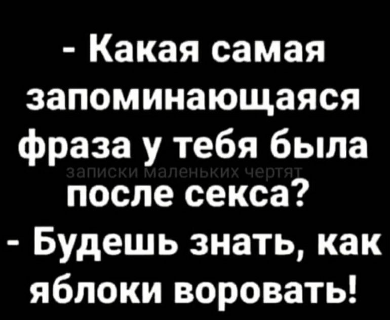 Какая самая запоминающаяся фраза у тебя была после секса Будешь знать как яблоки воровать
