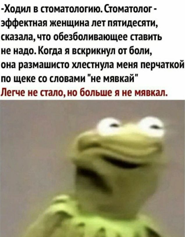 Ходил в стоиатологию Стоматолог эффектиая женщина лет пятидесяти сказалачто обезболивающее ставить не надо Когда я вскрикнул от боли ока размашисто клесгиула меня перчаткой по щеке со словами ие мявкай Легче не стало ио болше я не мявкал