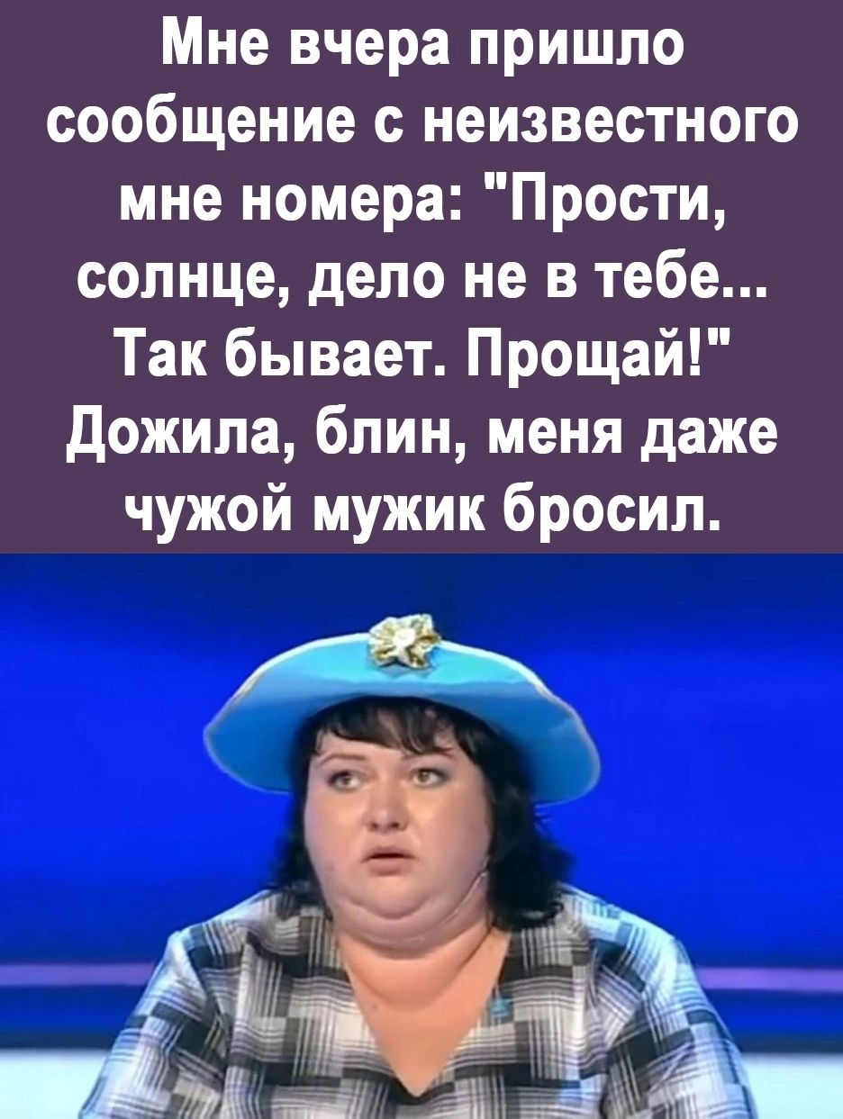 Мне вчера пришло сообщение неизвестного мне номера Прости солнце дело не в тебе Так бывает Прощай дожила блин меня даже чужой мужик бросил