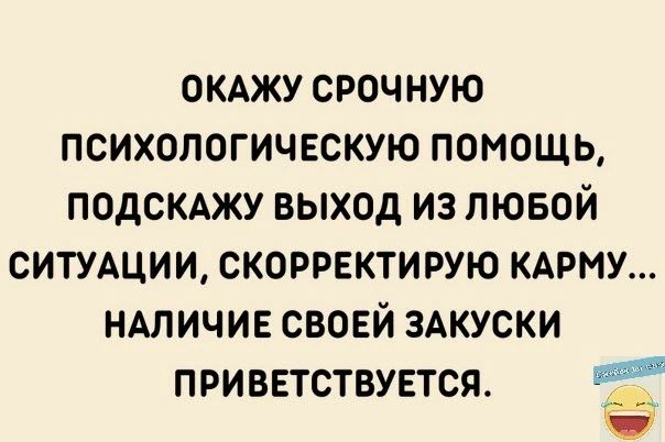 ОКАЖУ СРОЧНУЮ ПСИХОЛОГИЧЕСКУЮ ПОМОЩЬ ПОДСКАЖУ ВЫХОД ИЗ ЛЮБОЙ СИТУАЦИИ СКОРРЕКТИРУЮ КАРМУ НАЛИЧИЕ СВОЕЙ ЗАКУСКИ ПРИВЕТСТВУЕТСЯ _ Ю