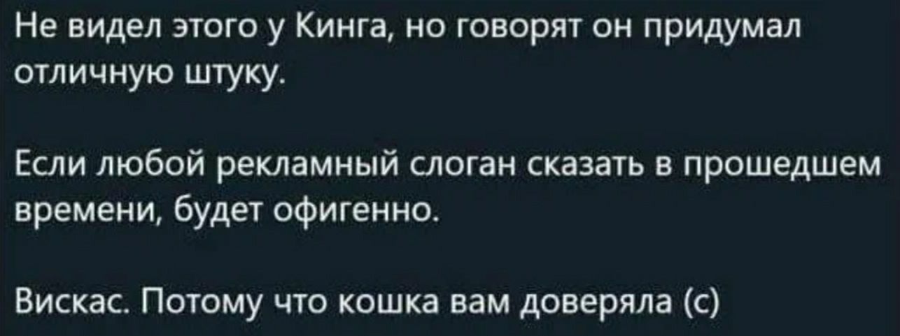 Не видел этого у Кинга но говорит он придумал отичную штуку Если любой рекламный слогам сказать в прошедшем времени будет офигенно Вис ас Потому что кошка вам доверяла с