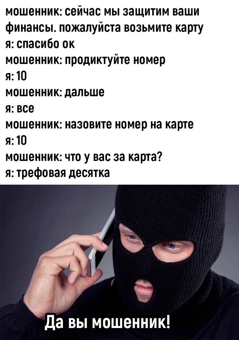 мошенник сейчас мы защитим ваши финансы пожалуйста возьмите карту и спасибо ок мошенник продиктуйте номер и Ю мошенник дальше я все мошенник назовите номер на карте я 10 мошенник что у вас за карта я трефовая десятка да вы мошенник