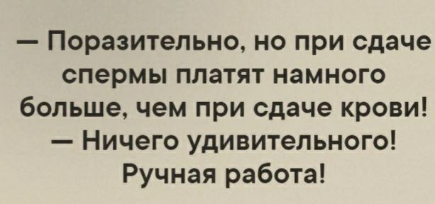 Поразительно но при сдаче спермы платят намного больше чем при сдаче крови Ничего удивительного Ручная работа