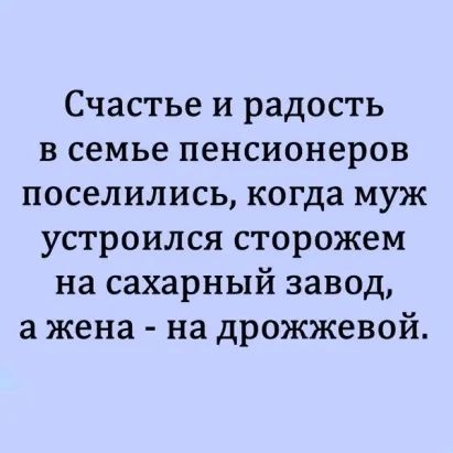 Счастье и радость в семье пенсионеров поселились когда муж устроился сторожем на сахарный завод а жена на дрожжевой