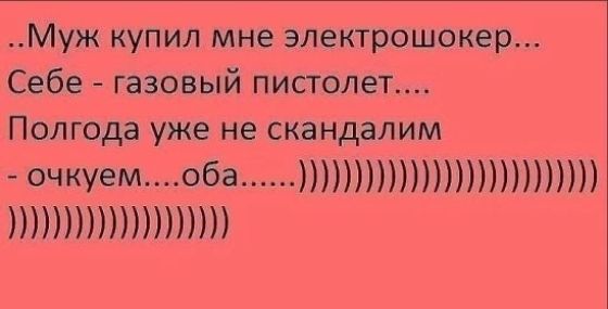 Муж купил мне электрошоквр Себе газовый пистолет Полгод уже не скандалим чкуем обс птппп птттпп