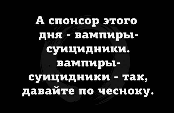 А спонсор этого дня вампиры суицидиики вампиры суицидиики так давайте по чесноку