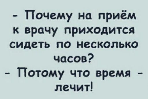 Почему на приём к врачу приходится сидеть по несколько часов Потому что время лечит