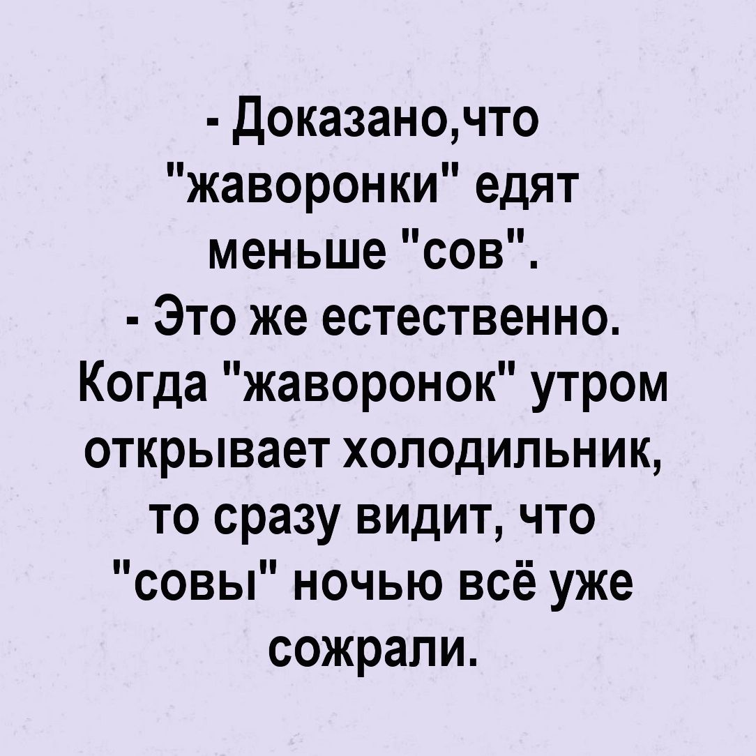 доказаночто жаворонки едят меньше сов Это же естественно Когда жаворонок утром открывает холодильник то сразу видит что совы ночью всё уже сожрали