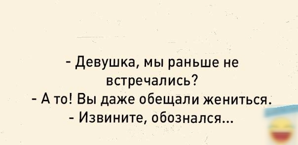 девушка мы раньше не встречались А то Вы даже обещали жениться Извините обознапся _