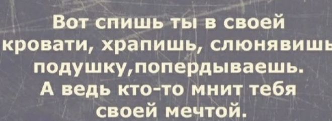 Вот спишь ты в своей кровати хранишь слюнявишь подушкупопердываешь А ведь кто то мнит тебя своей мечтой