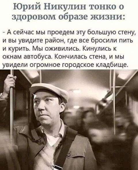 Юрий Никулин тонко о здоровом образе жизни А сейчас мы проедем эту большую стену и вы увидите район где все бросили пить и курить Мы оживились Кинулись к окнам автобуса Кончилась стена и мы увидели огромное городское кладбище