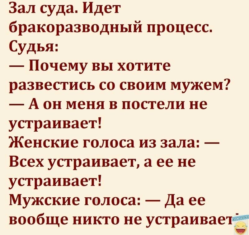 Зал суда Идет бракоразводный процесс Судья Почему вы хотите развестись со своим мужем А он меня в посгели не устраивает Женские голоса из зала Всех устраивает а ее не устраивает Мужские голоса Да ее вообще никто не устраивает