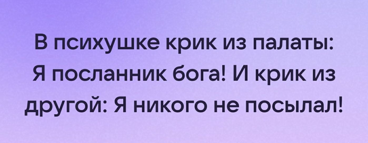 В психушке крик из палаты Я посланник бога И крик из другой Я никого не посылал