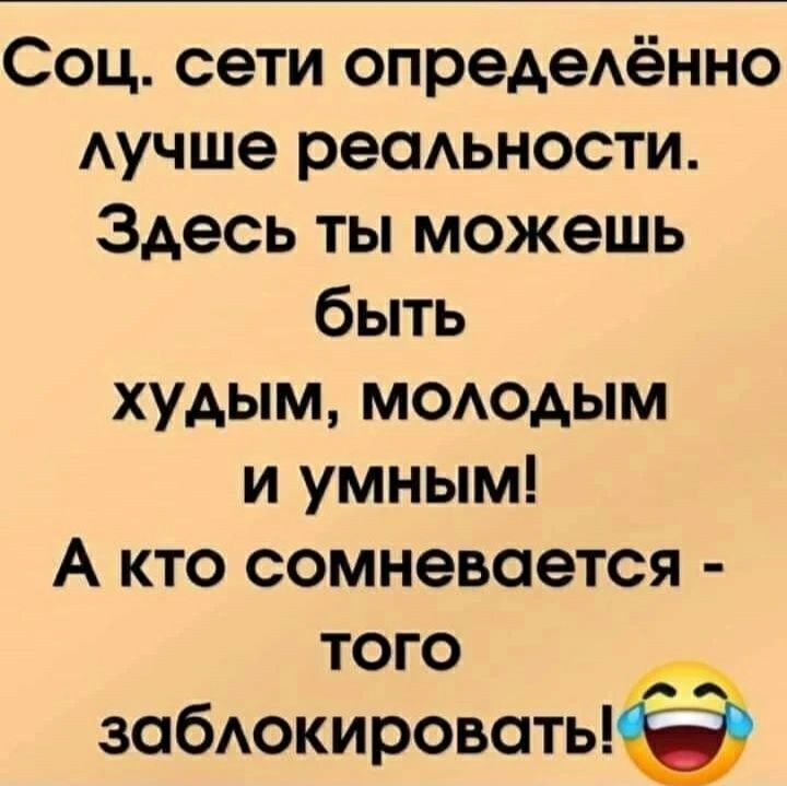 Соц сети опредеАённо Аучше реаАьности Здесь ты можешь быть худым мододым и умным А кто сомневается того __ зобАокировоть