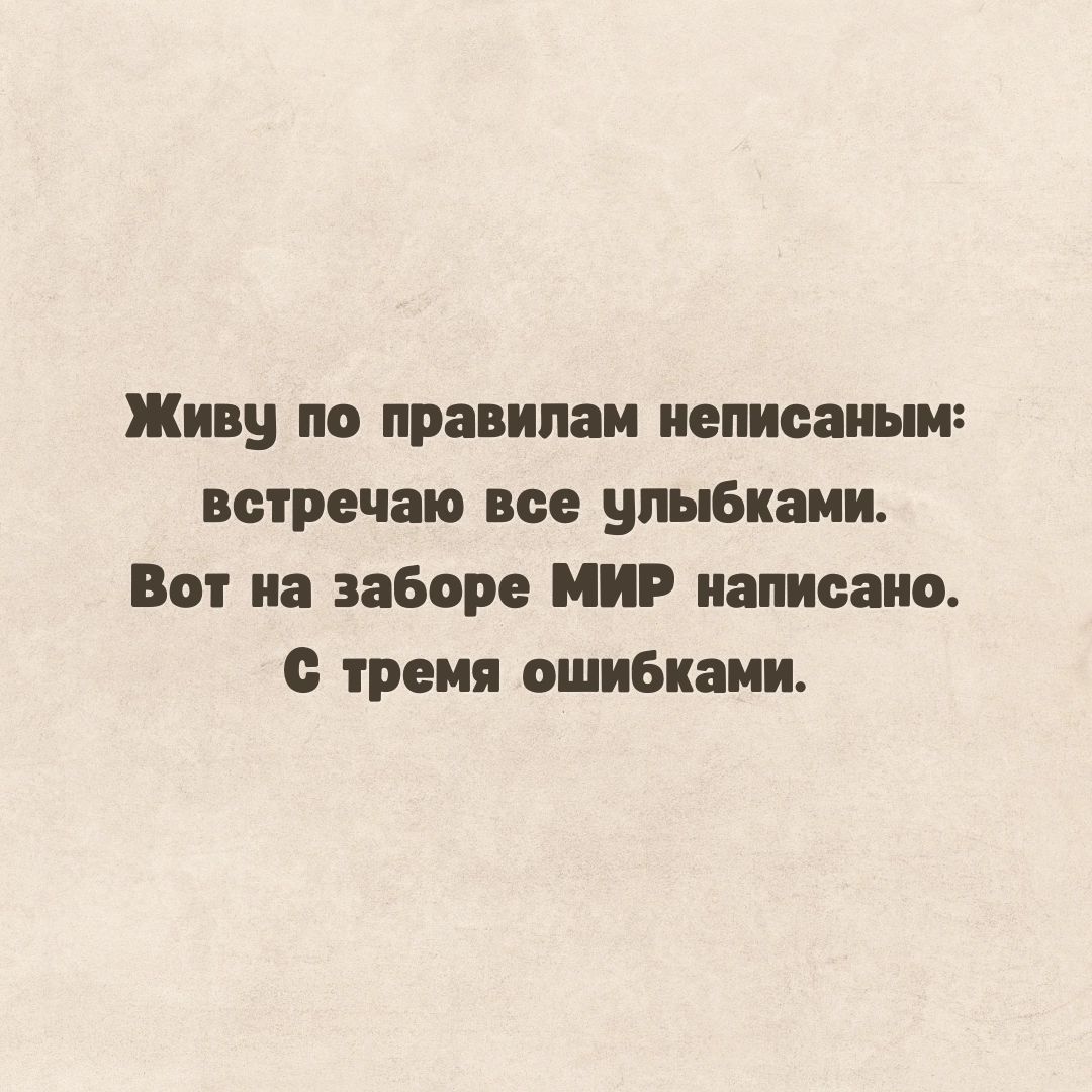 Живу по правилам неписаным встречаю все улыбками Вот на заборе МИР написано тремя ошибками