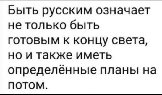 Быть русским означает не только быть готовым к концу света но и также иметь определённые планы на потом