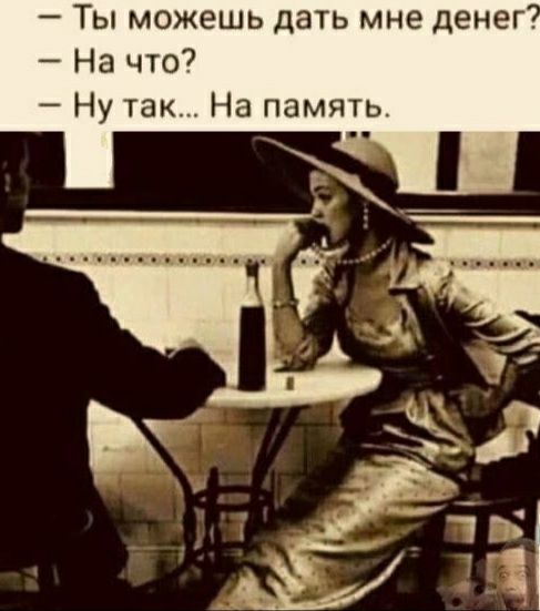 Ты можешь дать мне денег На что7 Ну так На память