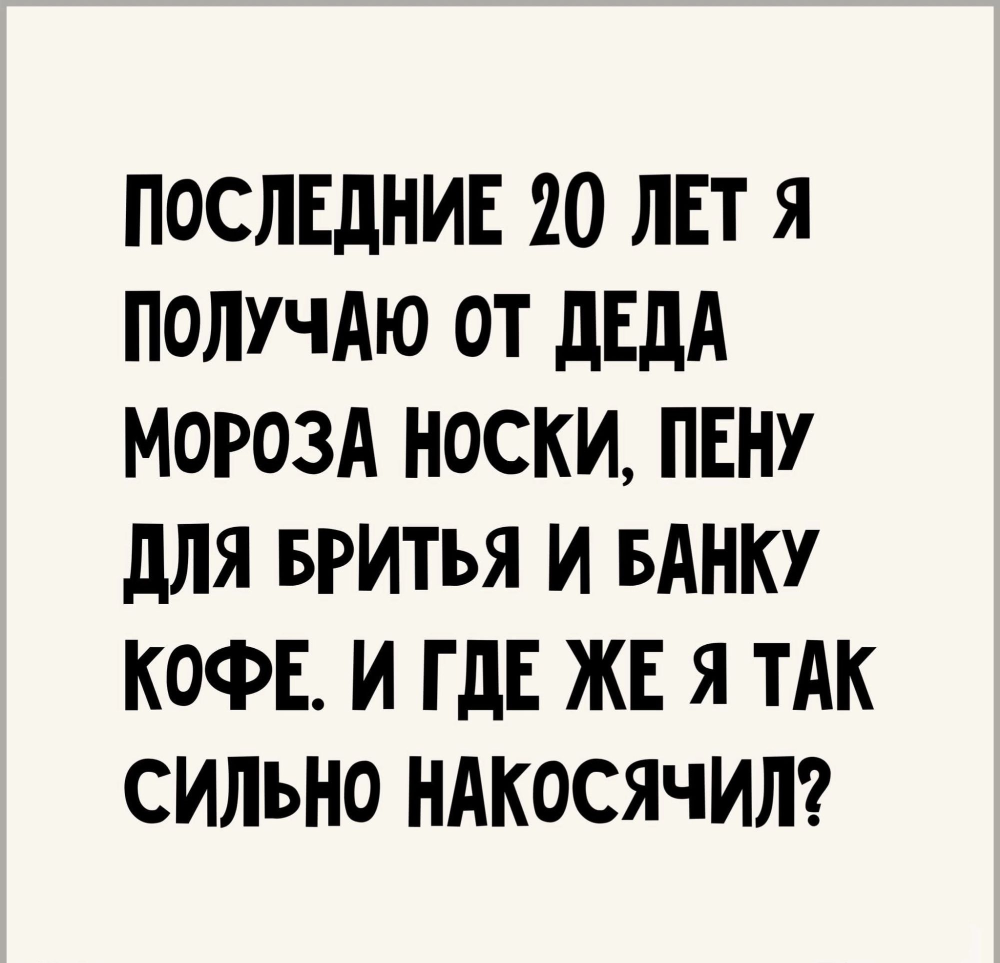 послвднив 20 лет я получАю от двдд МОРОЗА носки пвну для вритья и щит КОФЕ и ГдЕ же я тАк сильно ндкосячилг