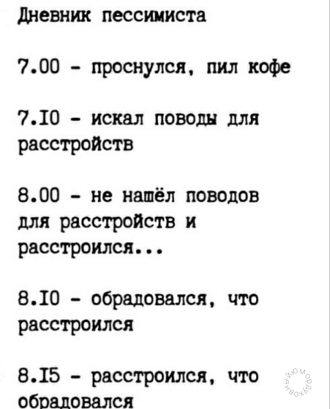 дневник пессимиста 700 проснулся пил кофе 710 искал поводы для расстройств 800 не нашёл поводов для расстройств и расстроился 810 обрадовался что расстроился 815 расстроился что обрадовался