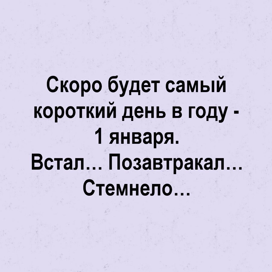 Скоро будет самый короткий день в году 1 января Встал Позавтракап Стемнепо