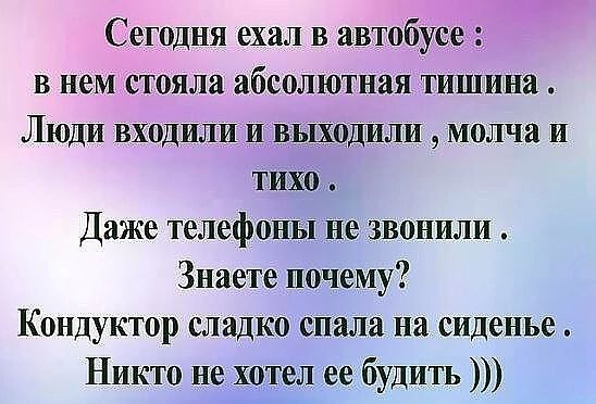 Сегодня ехал В автобусе в нем стояла абсолютная тишина Люди входили и выходили молча и тихо Даже телефоны не звонили Знаете почему Кондуктор сладко спала на сиденье Никто не хотел ее будить