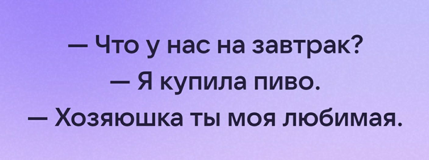 Что у нас на завтрак Я купила пиво Хозяюшка ты моя любимая