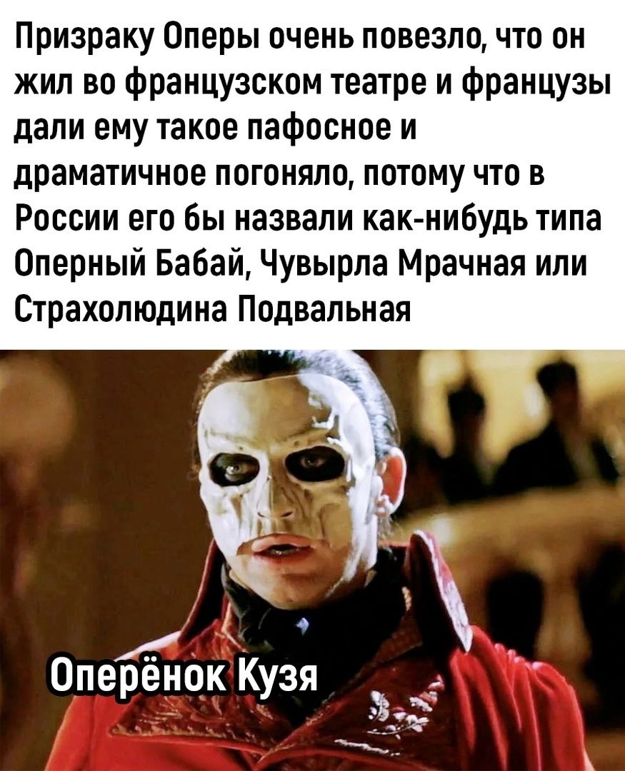 Призраку Оперы очень повезло что он жил во французском театре и Французы дали ему такое пафосное и драматичное ПОГОНЯПО ПОТОМУ ЧТО В России его бы назвали какнибудь типа Оперный Бабай Чувырпа Мрачная ипи Страхолюдина Подвапьная Оперёнок Кузя