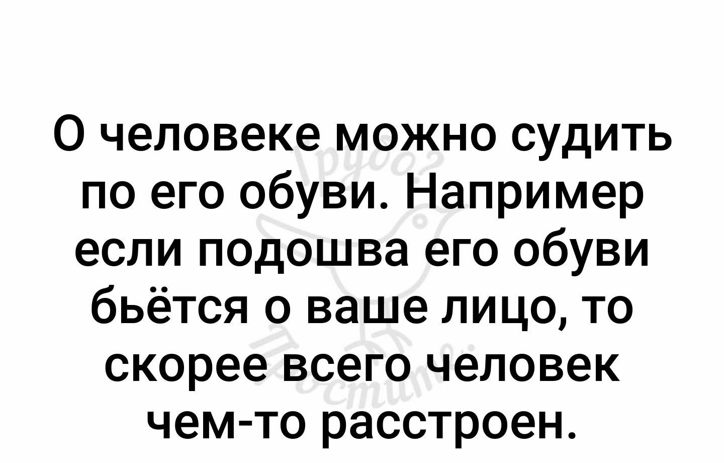 0 человеке можно судить по его обуви Например если подошва его обуви бьётся о ваше лицо то скорее всего человек чем то расстроен