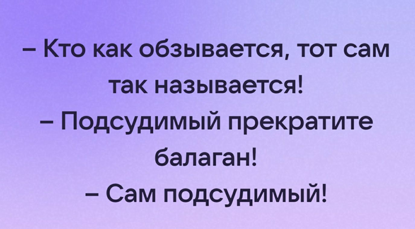 Кто как обзывается тот сам так называется Подсудимый прекратите балаган Сам подсудимый