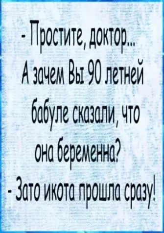 Простите доктор А зачем Вы 90 летней бабулесказаличто она беременна 2 3ато икота прошла сразу