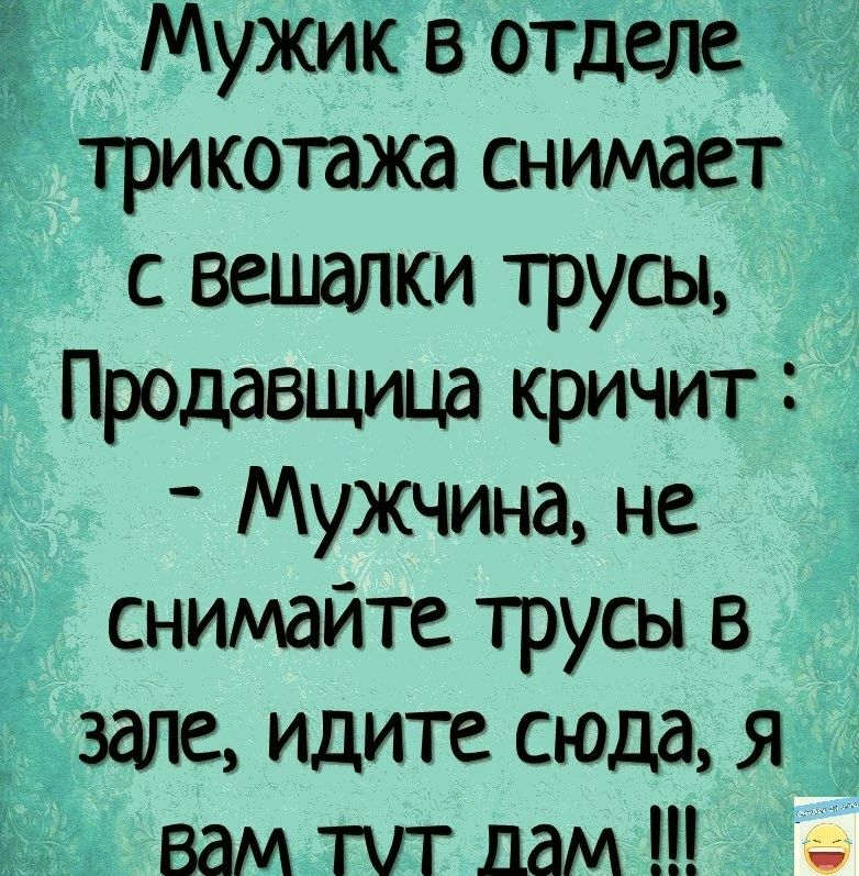 Мужик в отделе Ётрикотажа снимает __ с вешалки трусы Продавщица кричит _ Мужчина не _ снимайте трусы в _ зале идите сюда я вамтхггдам