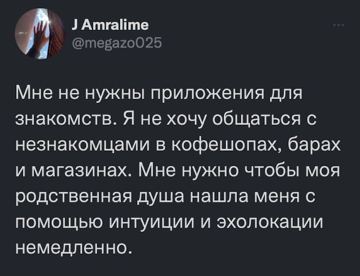Атгаііте Мне не нужны приложения для знакомств Я не хочу общаться с незнакомцами в кофешопах барах и магазинах Мне нужно чтобы моя родственная душа нашла меня с помощью интуиции и зхопокации немедленно