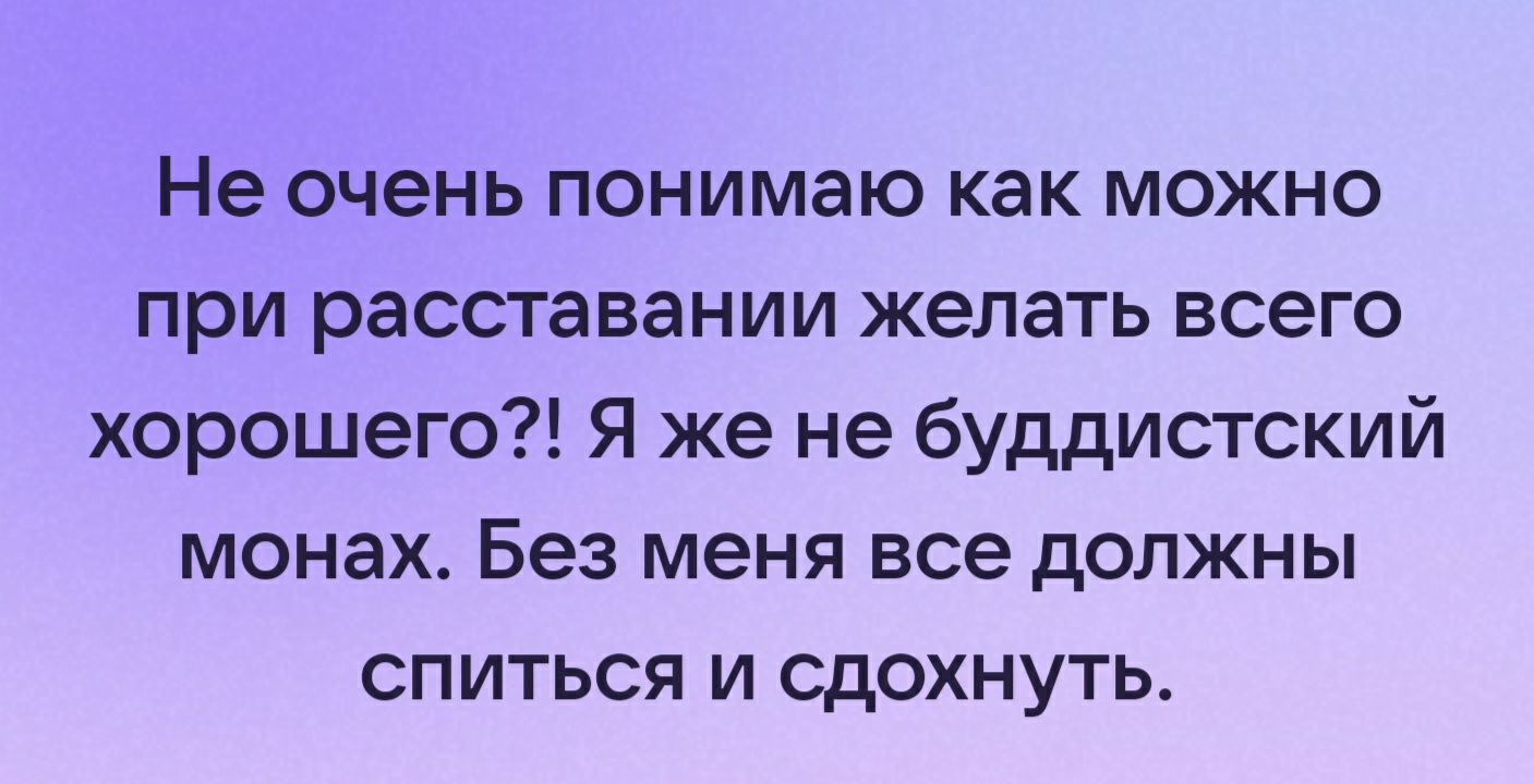 Не очень понимаю как можно при расставании желать всего хорошего Я же не буддистский монах Без меня все должны СПИТЬСЯ И сдохнуть