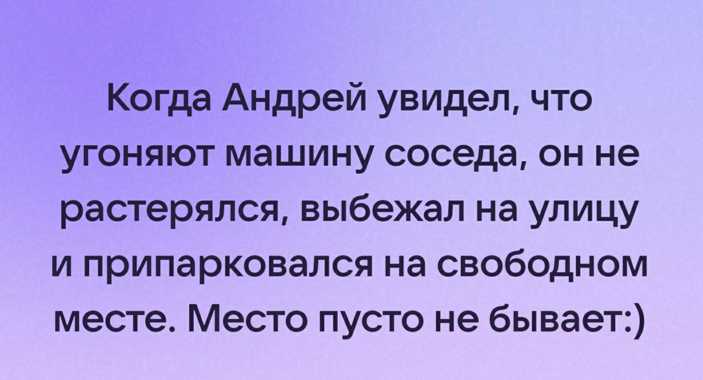 Когда Андрей увидел что угоняют машину соседа он не растерялся выбежал на улицу и припарковался на свободном месте Место пусто не бывает